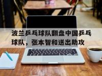 FB体育在线-关于波兰乒乓球队翻盘中国乒乓球队，张本智和送出助攻的信息